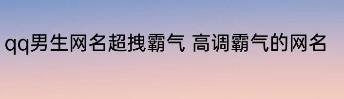 qq男生网名超拽霸气 高调霸气的网名
