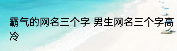 霸气的网名三个字 男生网名三个字高冷