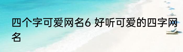 四个字可爱网名6 好听可爱的四字网名