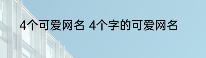 4个可爱网名 4个字的可爱网名