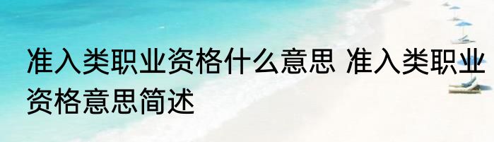 准入类职业资格什么意思 准入类职业资格意思简述