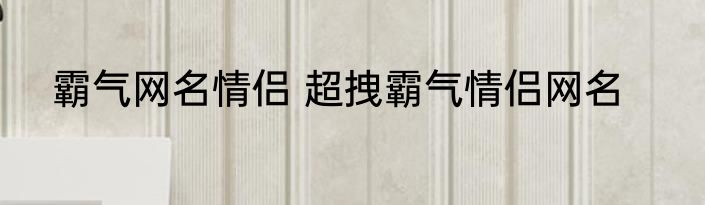 霸气网名情侣 超拽霸气情侣网名