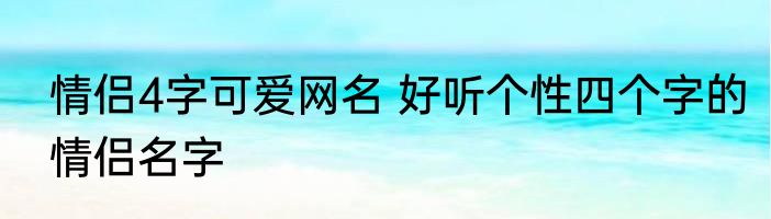 情侣4字可爱网名 好听个性四个字的情侣名字