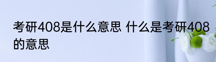 考研408是什么意思 什么是考研408的意思
