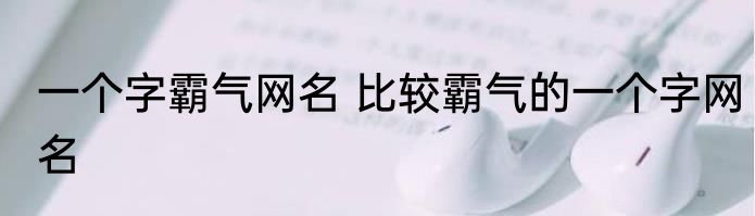 一个字霸气网名 比较霸气的一个字网名