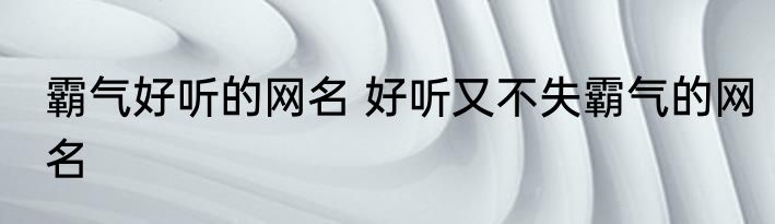 霸气好听的网名 好听又不失霸气的网名