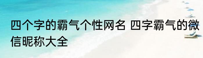 四个字的霸气个性网名 四字霸气的微信昵称大全