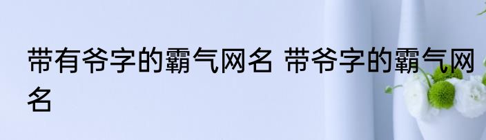 带有爷字的霸气网名 带爷字的霸气网名