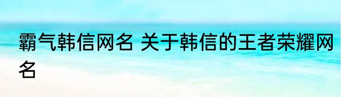 霸气韩信网名 关于韩信的王者荣耀网名