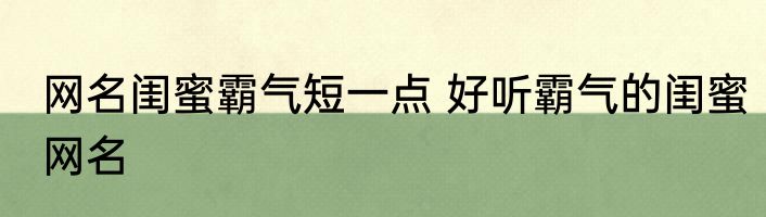网名闺蜜霸气短一点 好听霸气的闺蜜网名
