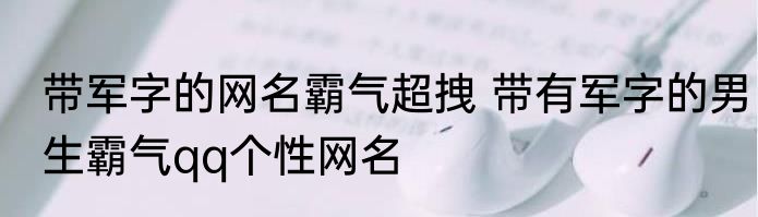 带军字的网名霸气超拽 带有军字的男生霸气qq个性网名