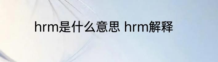 hrm是什么意思 hrm解释