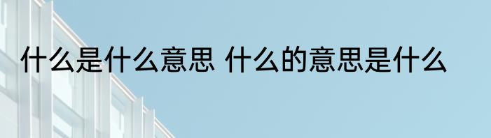 什么是什么意思 什么的意思是什么