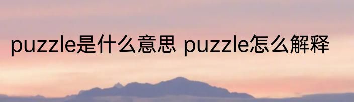 puzzle是什么意思 puzzle怎么解释
