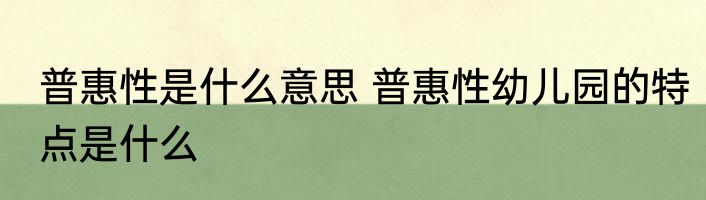 普惠性是什么意思 普惠性幼儿园的特点是什么