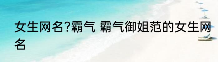女生网名?霸气 霸气御姐范的女生网名