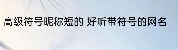 高级符号昵称短的 好听带符号的网名