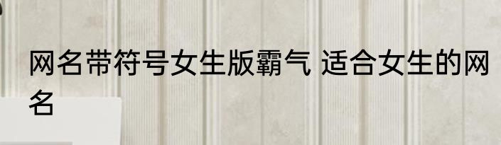 网名带符号女生版霸气 适合女生的网名