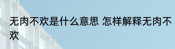无肉不欢是什么意思 怎样解释无肉不欢