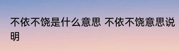 不依不饶是什么意思 不依不饶意思说明