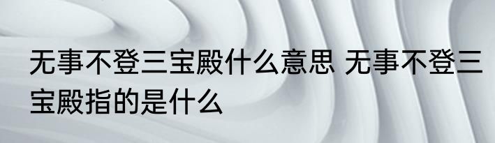 无事不登三宝殿什么意思 无事不登三宝殿指的是什么