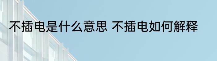 不插电是什么意思 不插电如何解释
