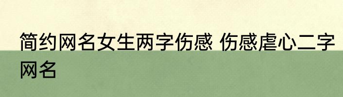 简约网名女生两字伤感 伤感虐心二字网名
