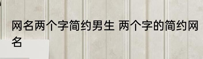 网名两个字简约男生 两个字的简约网名