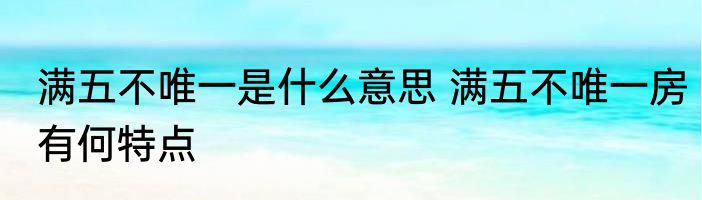 满五不唯一是什么意思 满五不唯一房有何特点