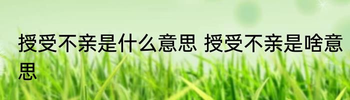 授受不亲是什么意思 授受不亲是啥意思