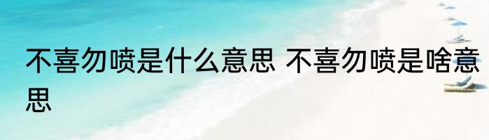 不喜勿喷是什么意思 不喜勿喷是啥意思