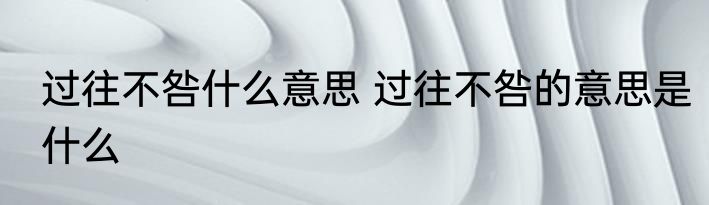 过往不咎什么意思 过往不咎的意思是什么