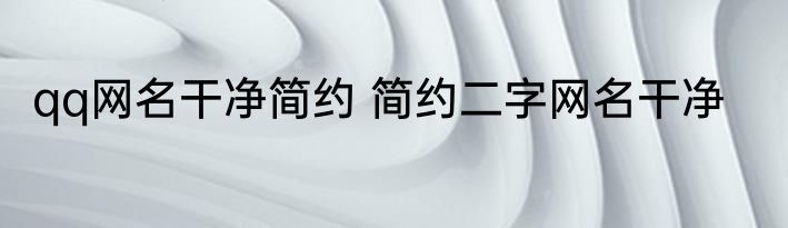 qq网名干净简约 简约二字网名干净