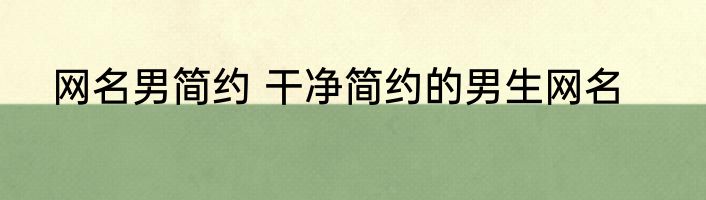 网名男简约 干净简约的男生网名