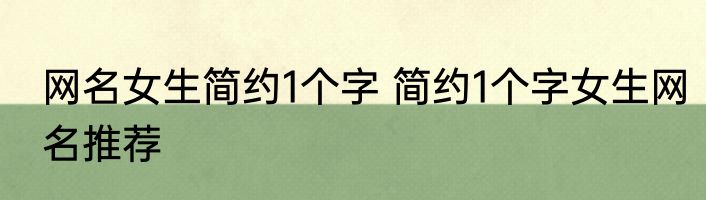 网名女生简约1个字 简约1个字女生网名推荐