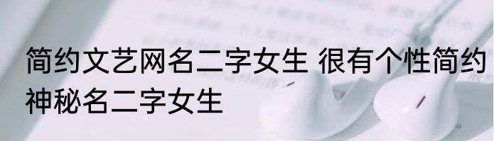 简约文艺网名二字女生 很有个性简约神秘名二字女生
