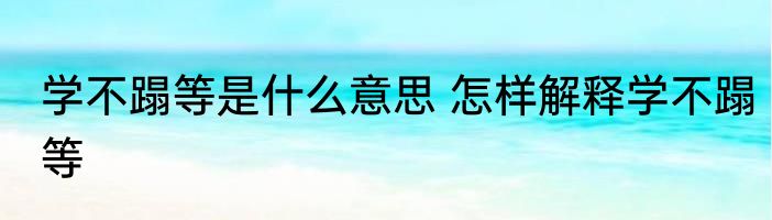 学不蹋等是什么意思 怎样解释学不蹋等
