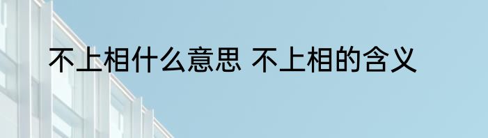 不上相什么意思 不上相的含义