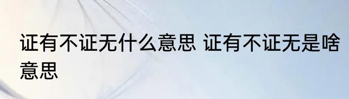 证有不证无什么意思 证有不证无是啥意思