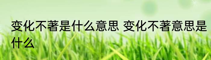 变化不著是什么意思 变化不著意思是什么