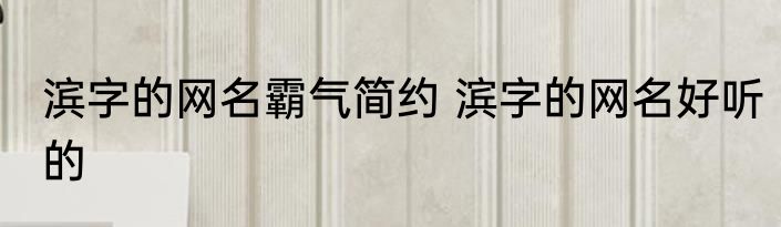 滨字的网名霸气简约 滨字的网名好听的