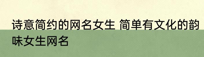 诗意简约的网名女生 简单有文化的韵味女生网名