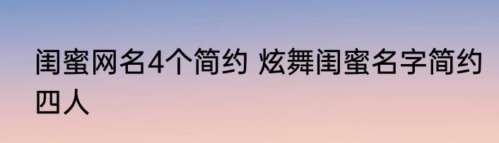 闺蜜网名4个简约 炫舞闺蜜名字简约四人