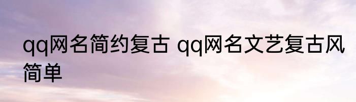 qq网名简约复古 qq网名文艺复古风简单