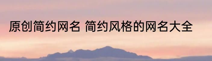 原创简约网名 简约风格的网名大全