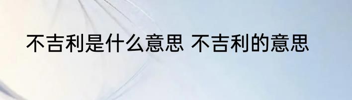 不吉利是什么意思 不吉利的意思