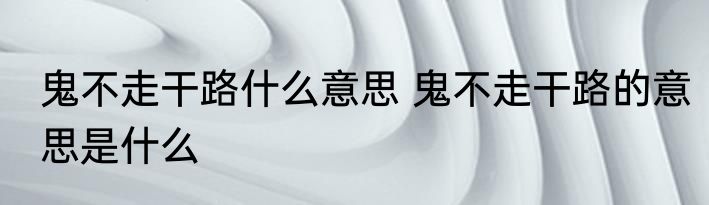 鬼不走干路什么意思 鬼不走干路的意思是什么