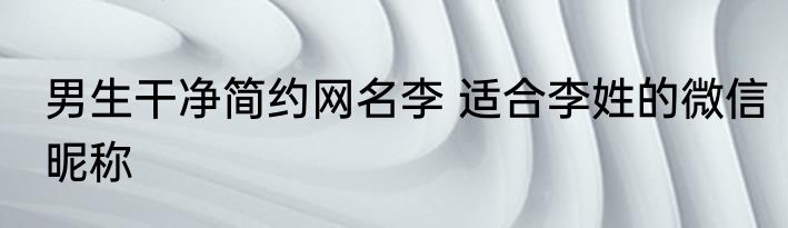 男生干净简约网名李 适合李姓的微信昵称