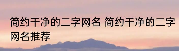 简约干净的二字网名 简约干净的二字网名推荐