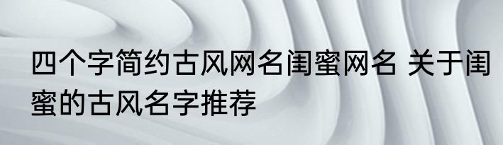 四个字简约古风网名闺蜜网名 关于闺蜜的古风名字推荐